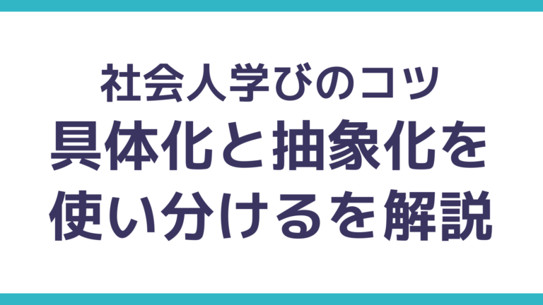 社会人の学びのコツ「具体化と抽象化を使い分ける」を解説 | AIを味方につける「3つの能力」とOSとしての土台(知識・思考・キャリア)を構築する
